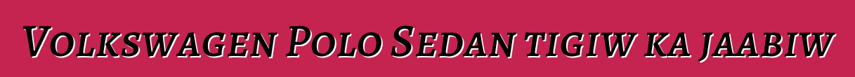 Volkswagen Polo Sedan tigiw ka jaabiw