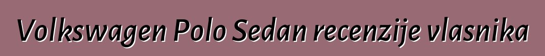 Volkswagen Polo Sedan recenzije vlasnika