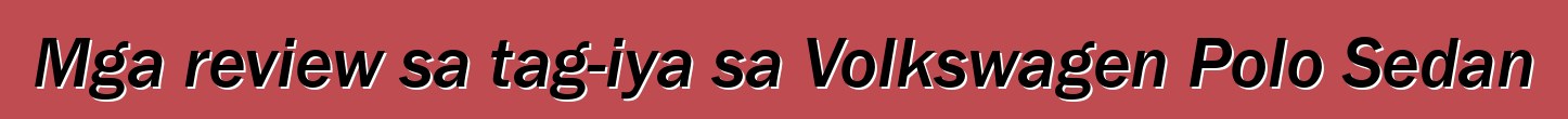 Mga review sa tag-iya sa Volkswagen Polo Sedan