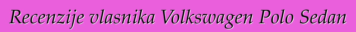 Recenzije vlasnika Volkswagen Polo Sedan
