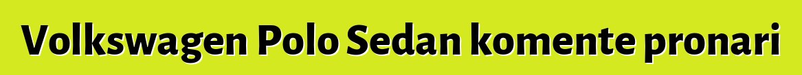 Volkswagen Polo Sedan komente pronari