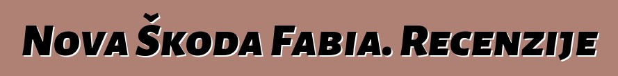 Nova Škoda Fabia. Recenzije