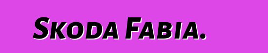Նոր Skoda Fabia. Կարծիքներ