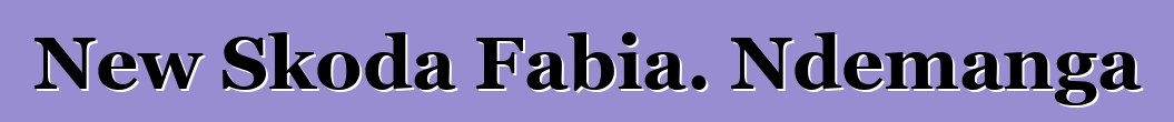 New Skoda Fabia. Ndemanga