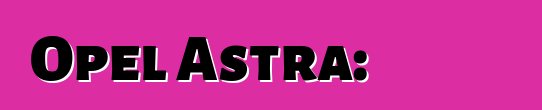 Opel Astra: ግምገማዎች እና ባህሪያት
