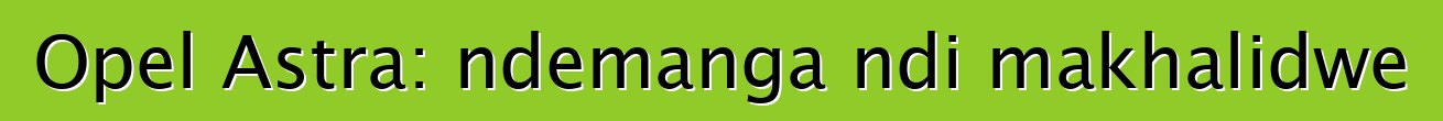 Opel Astra: ndemanga ndi makhalidwe