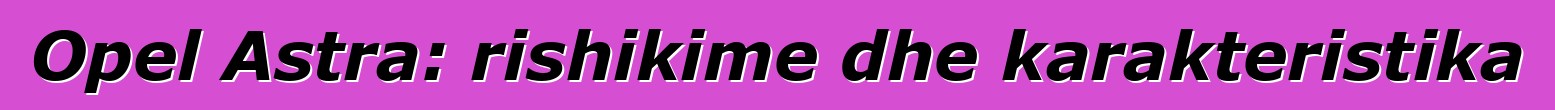Opel Astra: rishikime dhe karakteristika