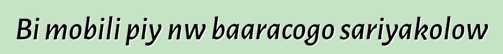 Bi mobili piyɛnw baaracogo sariyakolow