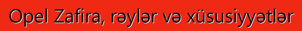 Opel Zafira, rəylər və xüsusiyyətlər
