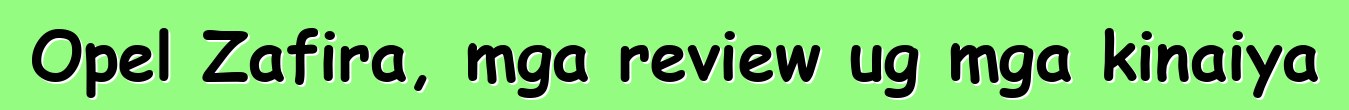Opel Zafira, mga review ug mga kinaiya
