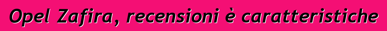 Opel Zafira, recensioni è caratteristiche