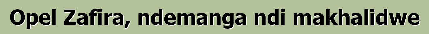 Opel Zafira, ndemanga ndi makhalidwe