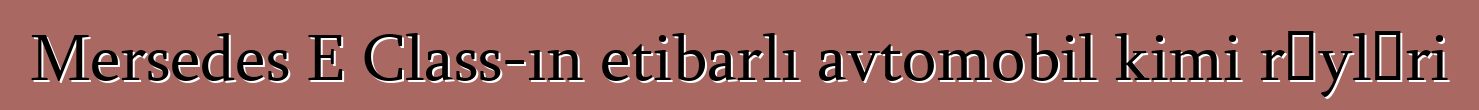 Mersedes E Class-ın etibarlı avtomobil kimi rəyləri