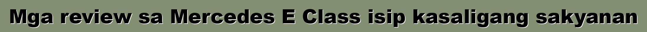 Mga review sa Mercedes E Class isip kasaligang sakyanan