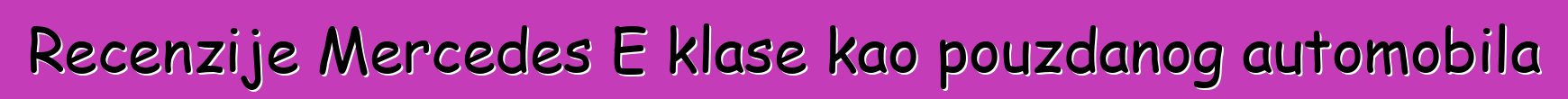 Recenzije Mercedes E klase kao pouzdanog automobila
