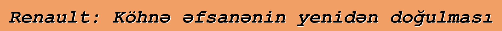 Renault: Köhnə əfsanənin yenidən doğulması