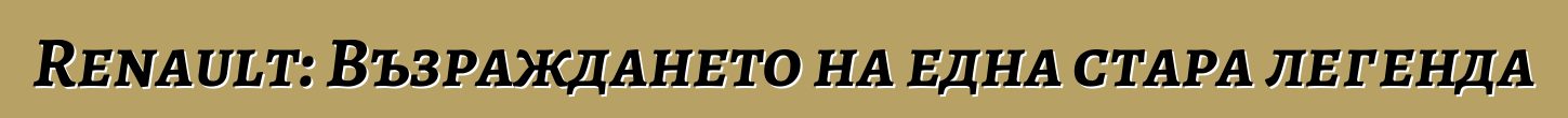 Renault: Възраждането на една стара легенда
