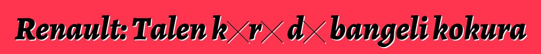 Renault: Talen kɔrɔ dɔ bangeli kokura
