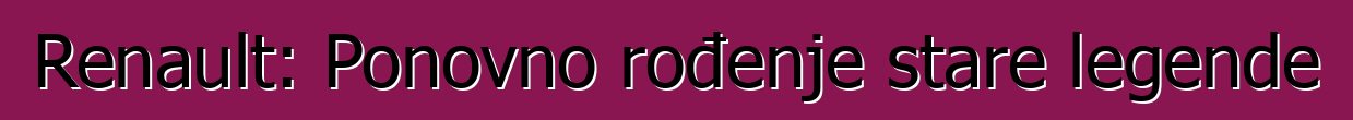 Renault: Ponovno rođenje stare legende