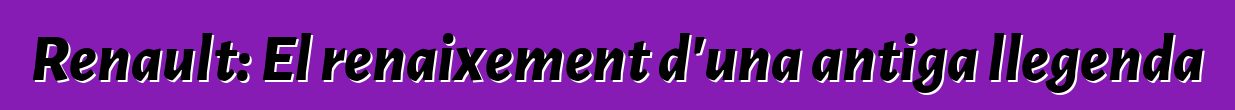 Renault: El renaixement d'una antiga llegenda