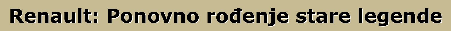 Renault: Ponovno rođenje stare legende