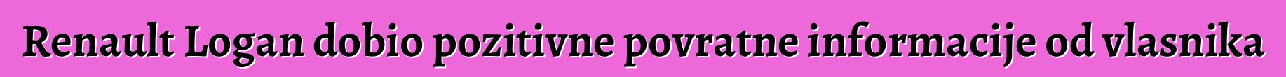 Renault Logan dobio pozitivne povratne informacije od vlasnika
