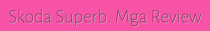 Skoda Superb. Mga Review