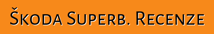 Škoda Superb. Recenze