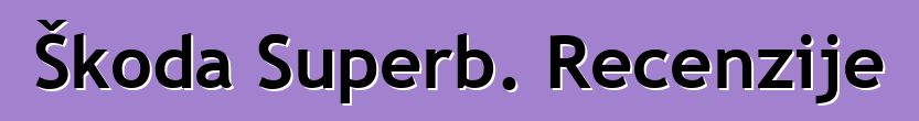 Škoda Superb. Recenzije