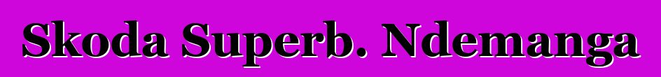 Skoda Superb. Ndemanga
