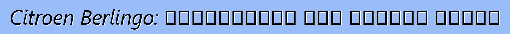 Citroen Berlingo: পর্যালোচনা এবং মডেলের বিবরণ