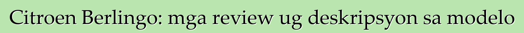 Citroen Berlingo: mga review ug deskripsyon sa modelo