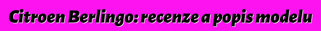 Citroen Berlingo: recenze a popis modelu