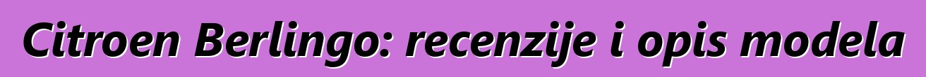 Citroen Berlingo: recenzije i opis modela