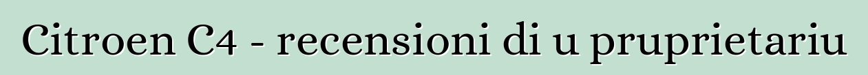 Citroen C4 - recensioni di u pruprietariu