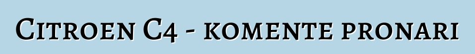 Citroen C4 - komente pronari