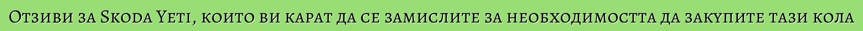 Отзиви за Skoda Yeti, които ви карат да се замислите за необходимостта да закупите тази кола