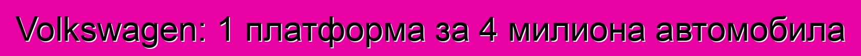 Volkswagen: 1 платформа за 4 милиона автомобила