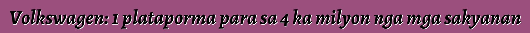 Volkswagen: 1 plataporma para sa 4 ka milyon nga mga sakyanan
