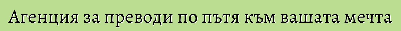 Агенция за преводи по пътя към вашата мечта