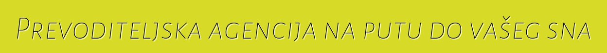 Prevoditeljska agencija na putu do vašeg sna