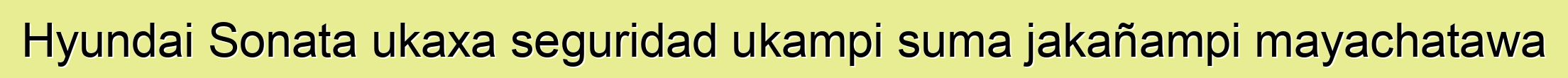 Hyundai Sonata ukaxa seguridad ukampi suma jakañampi mayachatawa