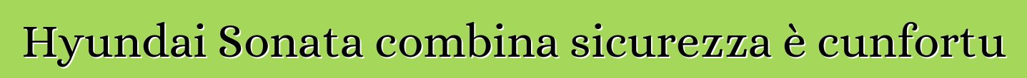 Hyundai Sonata combina sicurezza è cunfortu