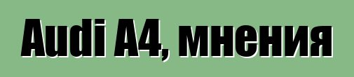 Audi A4, мнения
