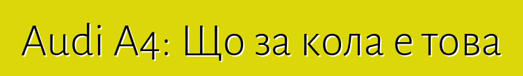 Audi A4: Що за кола е това