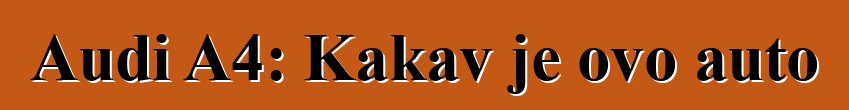 Audi A4: Kakav je ovo auto