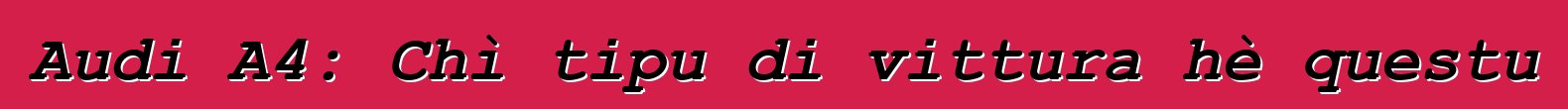 Audi A4: Chì tipu di vittura hè questu