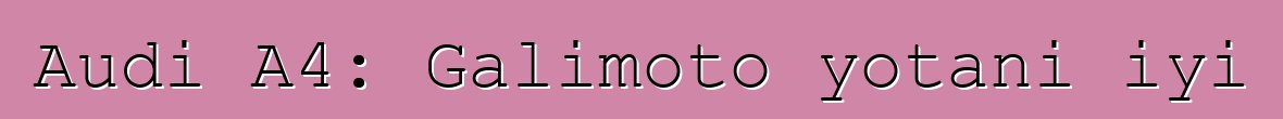 Audi A4: Galimoto yotani iyi