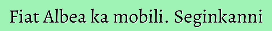 Fiat Albea ka mobili. Seginkanni