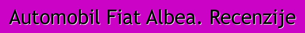 Automobil Fiat Albea. Recenzije